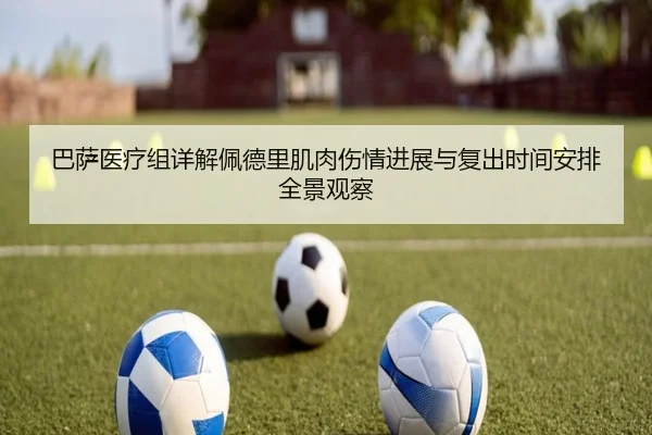 巴萨医疗组详解佩德里肌肉伤情进展与复出时间安排全景观察