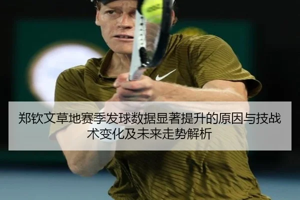 郑钦文草地赛季发球数据显著提升的原因与技战术变化及未来走势解析