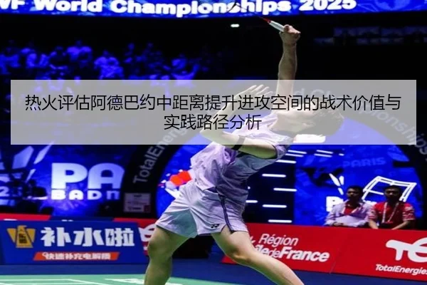 热火评估阿德巴约中距离提升进攻空间的战术价值与实践路径分析