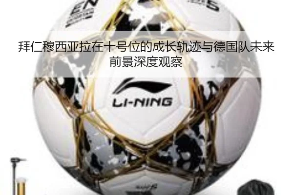 拜仁穆西亚拉在十号位的成长轨迹与德国队未来前景深度观察