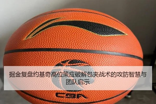 掘金复盘约基奇高位策应破解包夹战术的攻防智慧与团队启示