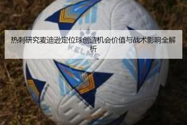 热刺研究麦迪逊定位球创造机会价值与战术影响全解析