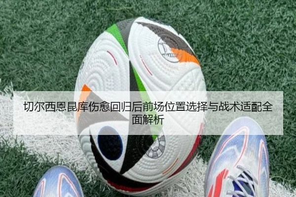 切尔西恩昆库伤愈回归后前场位置选择与战术适配全面解析