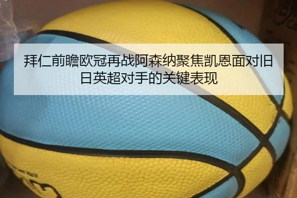 拜仁前瞻欧冠再战阿森纳聚焦凯恩面对旧日英超对手的关键表现